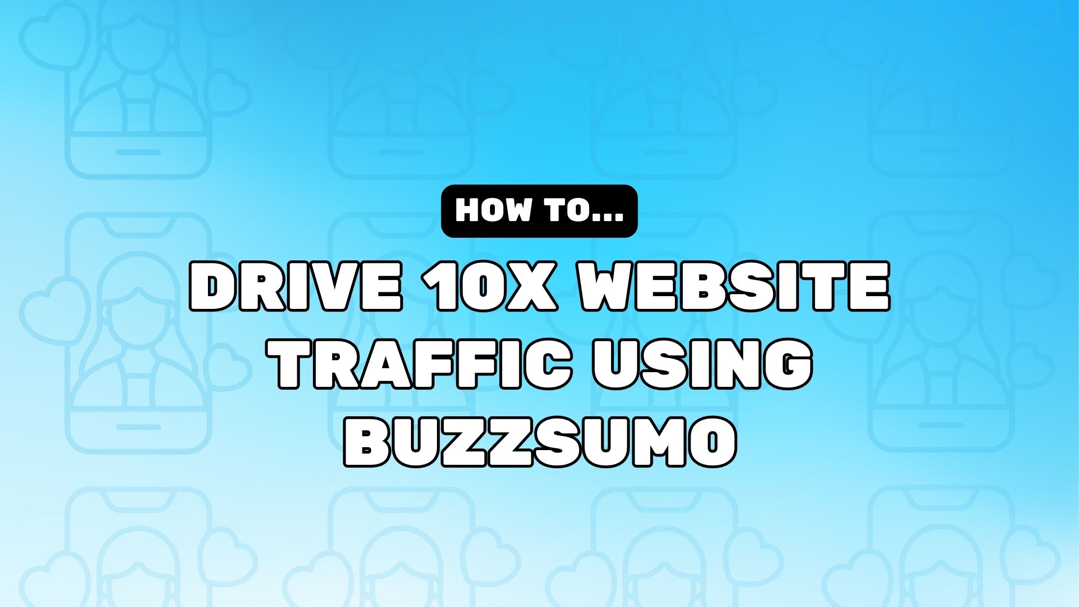 How To Drive 10X Website Traffic Using Buzzsumo Masthead image